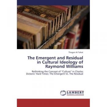 The Emergent and Residual in Cultural Ideology of Raymond Williams: Rethinking the Concept of Culture in Charles Dickens' Hard Times: The Emergent Vs. The Residual