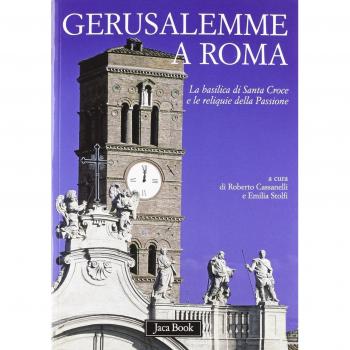Gerusalemme a Roma. La Basilica di Santa Croce e le reliquie della Passione. Ediz. illustrata