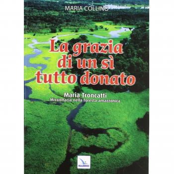 La grazia di un sì tutto donato. Maria Troncatti missionaria nella foresta amazzonica
