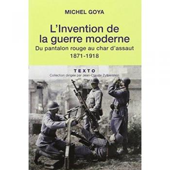 Michel Goya L'Invention De La Guerre Moderne : Du Pantalon Rouge Au Char D'Assaut 1871-1918