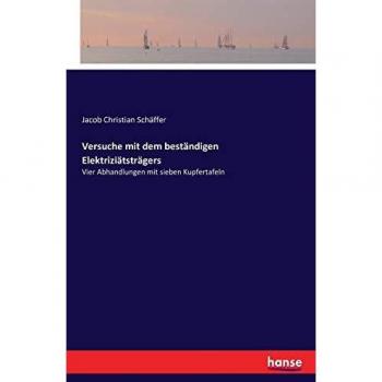 Versuche mit dem beständigen Elektriziätsträgers: Vier Abhandlungen mit sieben Kupfertafeln