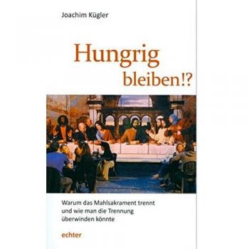 Joachim Kügler Hungrig Bleiben!: Warum Das Mahlsakrament Trennt Und Wie Man Die Trennung Überwinden Könnte