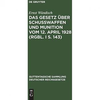 Das Gesetz über Schusswaffen und Munition vom 12. April 1928 (RGBl. I S. 143): Nebst der Ausführungsverordnung der Reichsregierung vom 13. Juli 1928 ... Sammlung deutscher Reichsgesetze, Band 173)