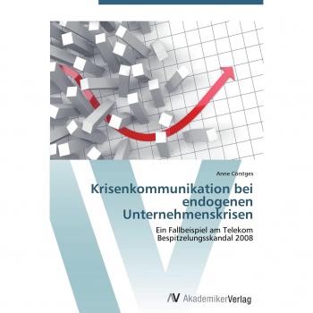 Krisenkommunikation bei endogenen Unternehmenskrisen: Ein Fallbeispiel am Telekom Bespitzelungsskandal 2008
