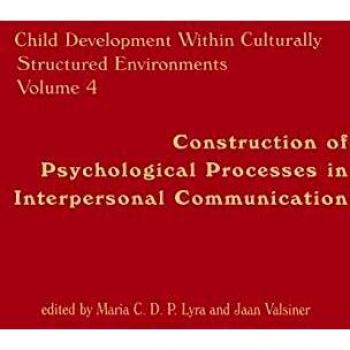 Child Development Within Culturally Structured Environments, Volume 4: Construction of Psychological Processes in Interpersonal Communication