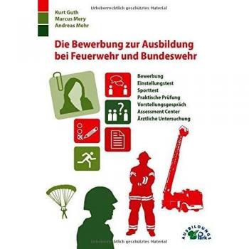 Die Bewerbung zur Ausbildung bei Feuerwehr und Bundeswehr: Bewerbung, Einstellungstest, Sporttest, praktische Prüfung, Vorstellungsgespräch, Assessment Center