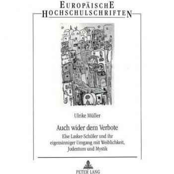 Auch wider dem Verbote: Else Lasker-Schüler und ihr eigensinniger Umgang mit Weiblichkeit, Judentum und Mystik