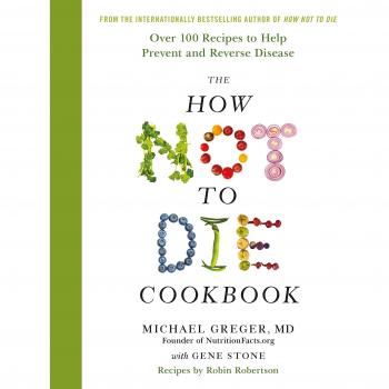 The How Not To Die Cookbook: Over 100 Recipes to Help Prevent and Reverse Disease