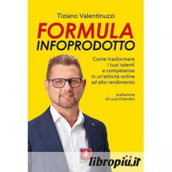Formula infoprodotto. Come trasformare i tuoi talenti e competenz...