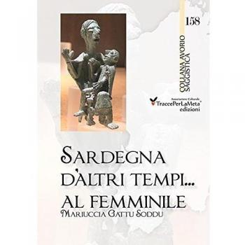 Sardegna d'altri tempi... al femminile. Matriarcato e scioglimento di un matrimonio a Orune nella prima metà del '900. Storie e ricordi in lingua italiana e sarda
