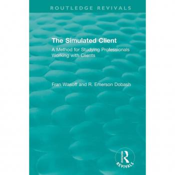 The Simulated Client (1996): A Method for Studying Professionals Working with Clients (Routledge Revivals)
