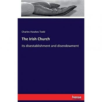 The Irish Church: its disestablishment and disendowment