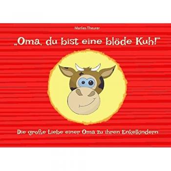 Oma, du bist eine blöde Kuh!: Die große Liebe einer Oma zu ihren Enkelkindern