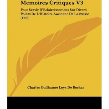 Memoires Critiques V3: Pour Servir D'Eclaircissemens Sur Divers Points De L'Histoire Ancienne De La Suisse (1749)