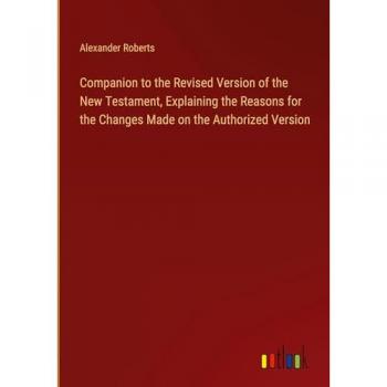 Companion to the Revised Version of the New Testament Explaining the Reasons for the Changes Made on the Authorized Version