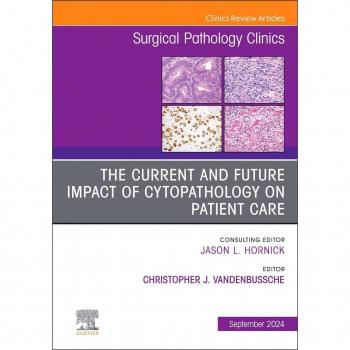 The Current and Future Impact of Cytopathology on Patient Care, an Issue of Surgical Pathology Clinics