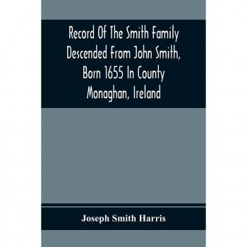 Record Of The Smith Family Descended From John Smith, Born 1655 In County Monaghan, Ireland