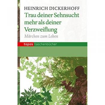 Heinrich Dickerhoff Trau Deiner Sehnsucht Mehr Als Deiner Verzweiflung: Märchen Zum Leben