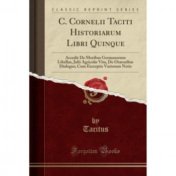 C. Cornelii Taciti Historiarum Libri Quinque: Accedit De Moribus Germanorum Libellus, Julii Agricolæ Vita, De Oratoribus Dialogus; Cum Excerptis Variorum Notis