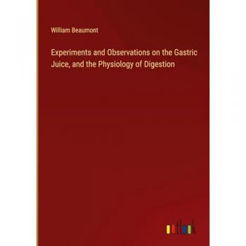 Experiments and Observations on the Gastric Juice, and the Physiology of Digestion