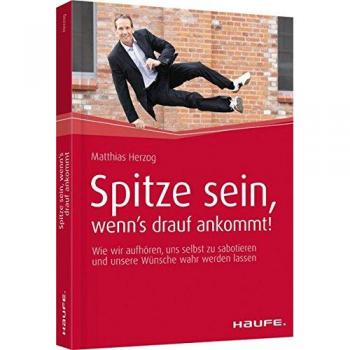 Spitze sein, wenn's drauf ankommt!: Wie wir aufhören, uns selbst zu sabotieren und unsere Wünsche wahr werden lassen