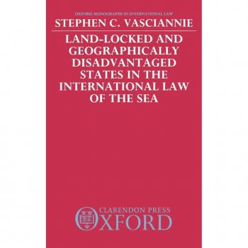 Land-Locked and Geographically Disadvantaged States in the International Law of the Sea, Oxford Monographs in International Law Series