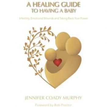 A Healing Guide to having a Baby: Infertility, Emotional Wounds and Taking Back Your Power