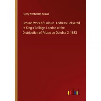 Acland, Henry Wentworth: Ground-Work of Culture. Address Delivered in King's Collage, London at the Distribution of Prizes on October 2, 1883
