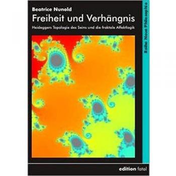 Freiheit und Verhängnis: Heideggers Topologie des Seins und die fraktale Affektlogik: Entwurf einer fraktgenen Topologie des physio-psychisch-mentalen Seins