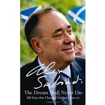 The Dream Shall Never Die: 100 Days that Changed Scotland Forever,Alex Salmond