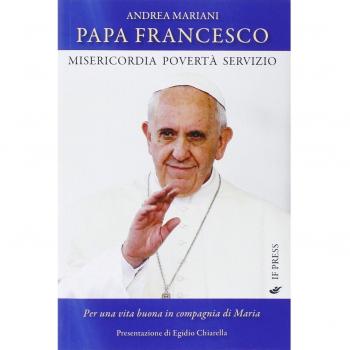 Papa Francesco. Misericordia, povertà e servizio. Per una vita buona in compagnia di Maria