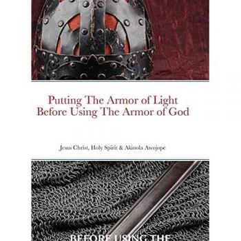 PUTTING ON THE ARMOR OF LIGHT BEFORE USING THE ARMOR OF GOD: Jesus Christ, Holy Spirit & Akinola Awojope (Co-Author)