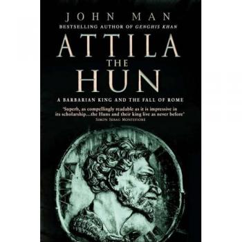 John Man Attila The Hun: A Barbarian King And The Fall Of Rome