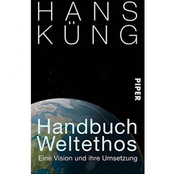 Handbuch Weltethos: Eine Vision und ihre Umsetzung