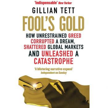 Fool's Gold: How Unrestrained Greed Corrupted a Dream, Shattered Global Markets and Unleashed a Catastrophe