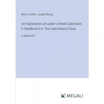 An Explanation of Luther's Small Catechism; A Handbook For The Catechetical Class