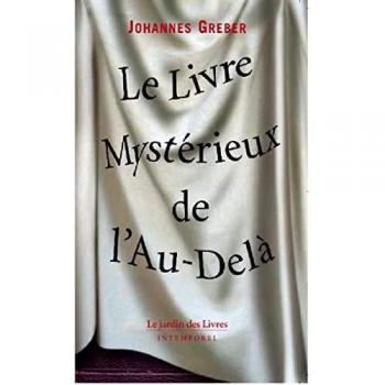 Johannes Greber Le Livre Mystérieux De L'Au-Delà : La Communication Avec Le Monde Spirituel, Ses Lois Et Ses Buts, Expériences Personnelles D'Un Prêtre Catholique