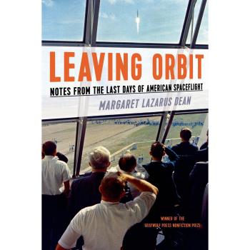 Dean, Margaret Lazarus Leaving Orbit: Notes From The Last Days Of American Spaceflight