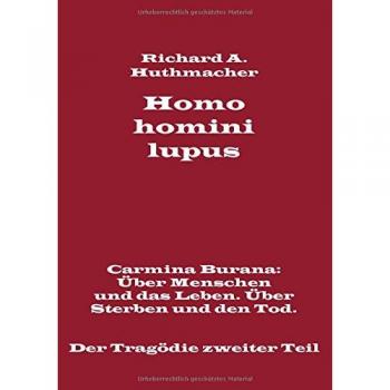 Homo homini lupus. Der Tragödie zweiter Teil: Carmina Burana: Über Menschen und das Leben. Über Sterben und den Tod.