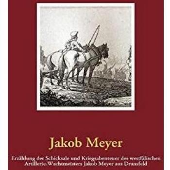 Erzählung der Schicksale und Kriegsabenteuer des westfälischen Artillerie-Wachtmeisters Jakob Meyer aus Dransfeld