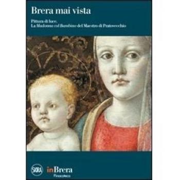 Brera mai vista. Pittura di luce. La Madonna col Bambino del Maestro di Pratovecchio. Ediz. illustrata