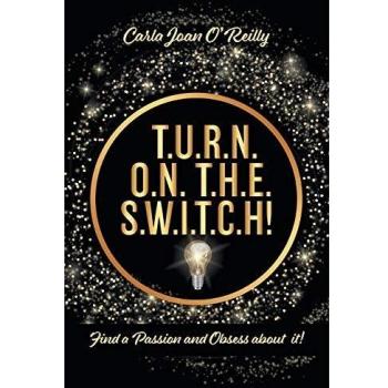 T.U.R.N. O.N. T.H.E. S.W.I.T.C.H! : Find a Passion and Obsess about it!
