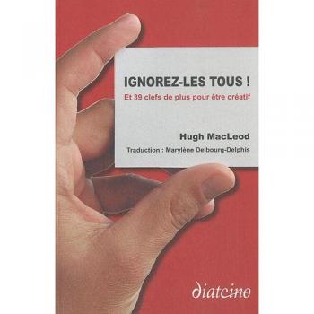 Ignorez-les tous ! Et 39 clefs de plus pour être créatif