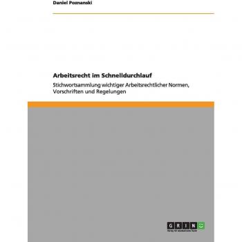 Arbeitsrecht im Schnelldurchlauf: Stichwortsammlung wichtiger Arbeitsrechtlicher Normen, Vorschriften und Regelungen