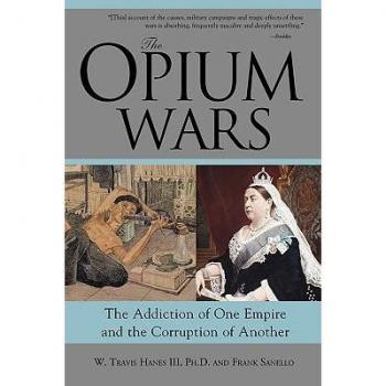 The Opium Wars The Addiction of One Empire and the Corruption of Another by W Travis Hanes & Frank Sanello