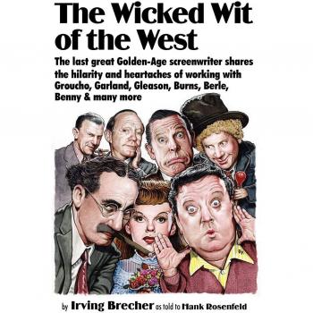 The Wicked Wit of the West: The Last Great Golden-Age Screenwriter Shares the Hilarity and Heartaches of Working with Groucho, Garland, Gleason, B