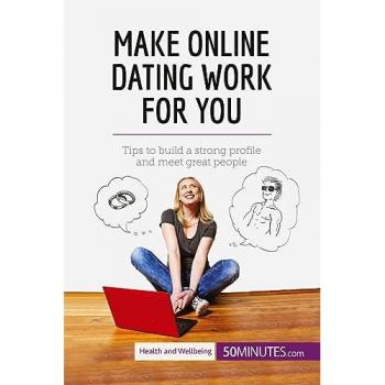 Make online dating work for you : tips to build a strong profile and meet great people