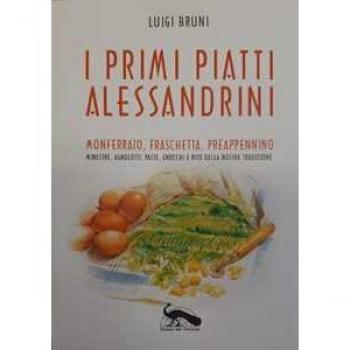 I primi piatti alessandrini. Monferrato, Fraschetta, Preappennino. Minestre, agnolotti, paste, gnocchi e riso della nostra tradizione