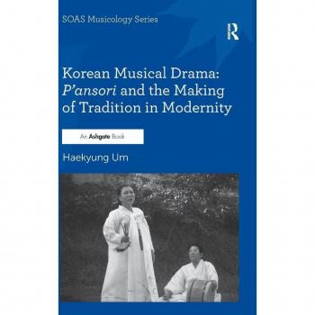 Korean Musical Drama: P'ansori and the Making of Tradition in Modernity (SOAS Musicology)