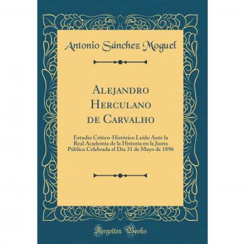 Alejandro Herculano de Carvalho: Estudio Crítico-Histórico Leído Ante la Real Academia de la Historia en la Junta Pública Celebrada el Día 31 de Mayo de 1896